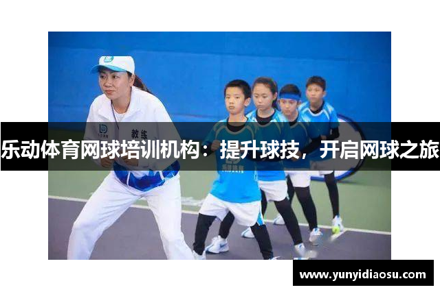 乐动体育网球培训机构：提升球技，开启网球之旅
