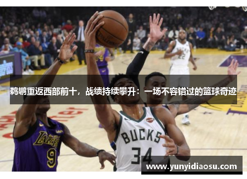 鹈鹕重返西部前十，战绩持续攀升：一场不容错过的篮球奇迹